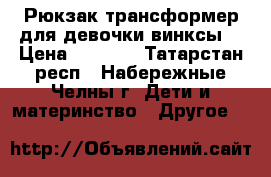 Рюкзак трансформер для девочки.винксы. › Цена ­ 1 000 - Татарстан респ., Набережные Челны г. Дети и материнство » Другое   